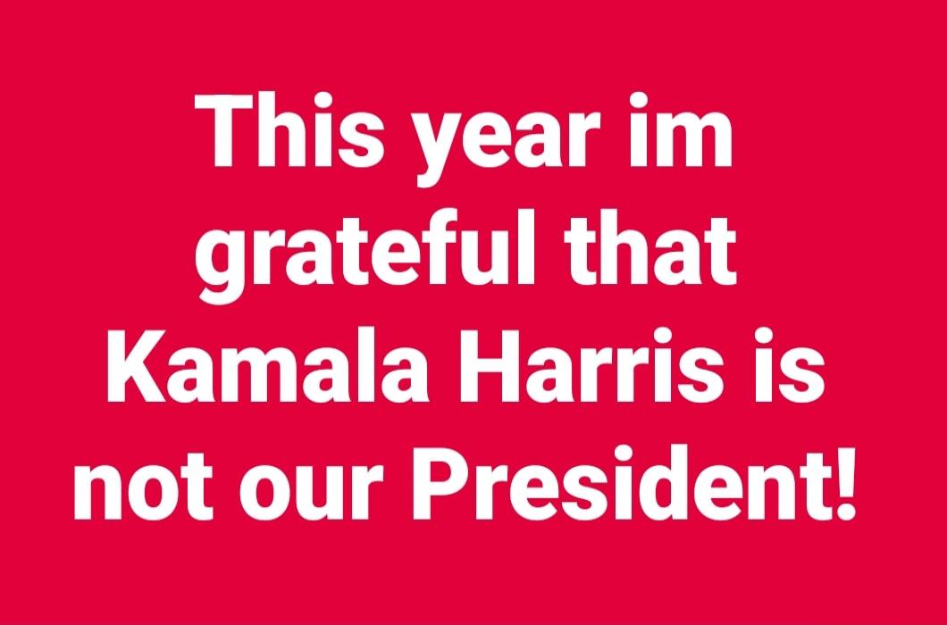 This year im grateful that Kamala Harris is not our President!