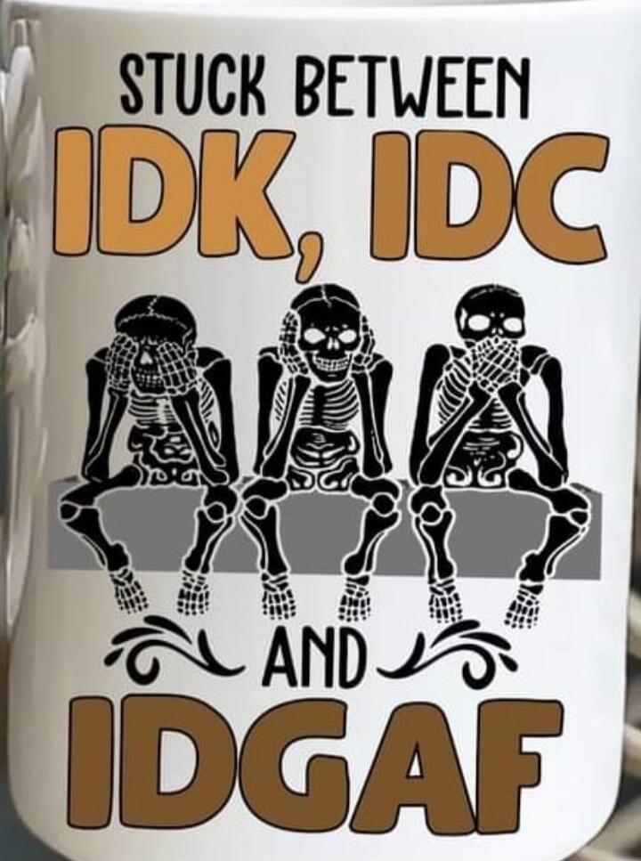 STUCK BETWEEN IDK, IDC AND IDGAF