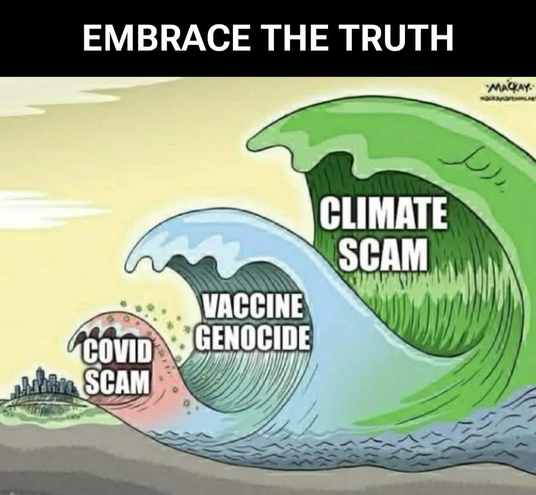 EMBRACE THE TRUTH
COVID SCAM
VACCINE GENOCIDE
CLIMATE SCAM