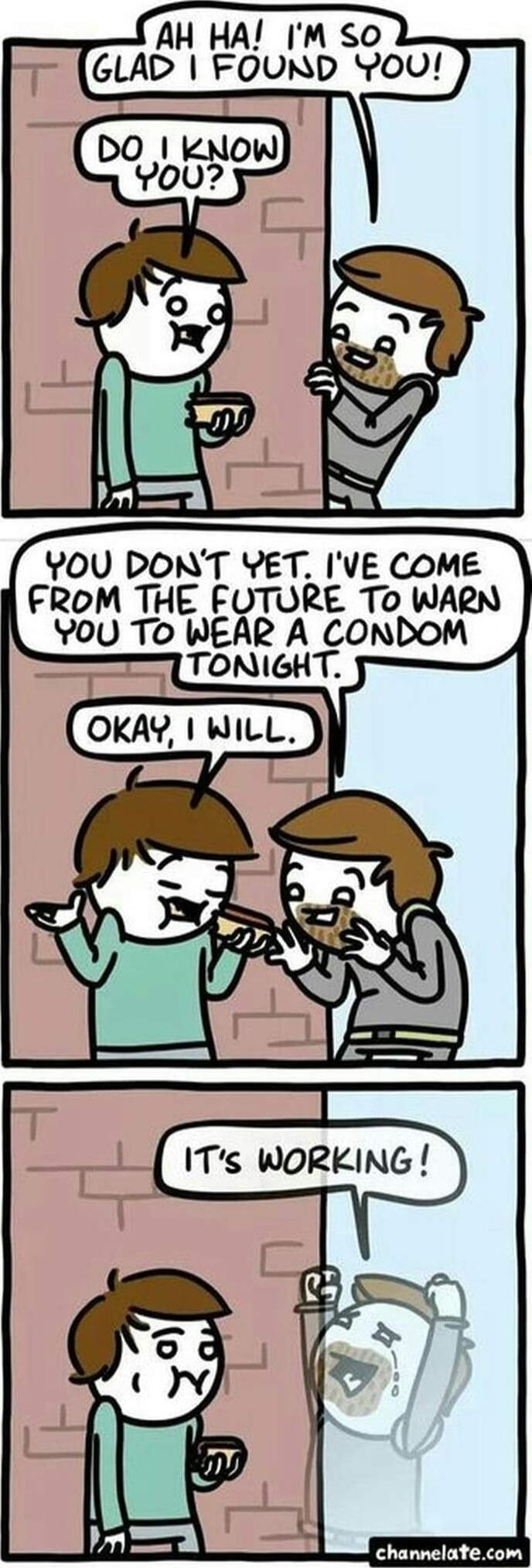 AH HA IM so GLAD FOUND YOU DO kNOW Y0oU YOU DONT YET IVE COME FROM THE FUTURE To WARN YoU To WEAR A CONDOM channelatecom