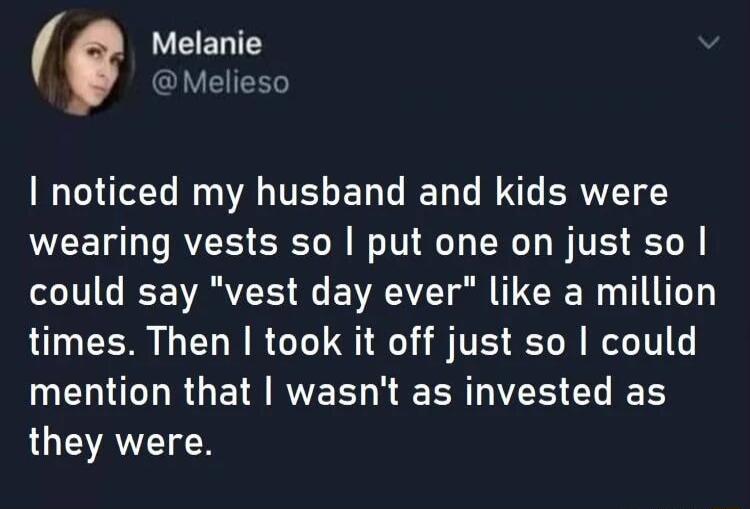 SRV EENTS Melieso noticed my husband and kids were wearing vests so put one on just so could say vest day ever like a million times Then took it off just so could ML RGETR R EEER N CL IR they were