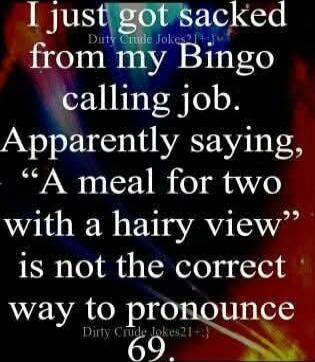 I just got sacked from my Bingo calling job. Apparently saying, 