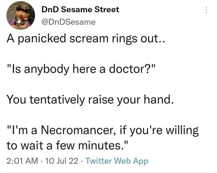 DnD Sesame Street DnDSesame A panicked scream rings out Is anybody here a doctor You tentatively raise your hand Im a Necromancer if youre willing to wait a few minutes 201 AM 10 Jul 22 Twitter Web App 617 Retweets 12 Quote Tweets 4284 Likes