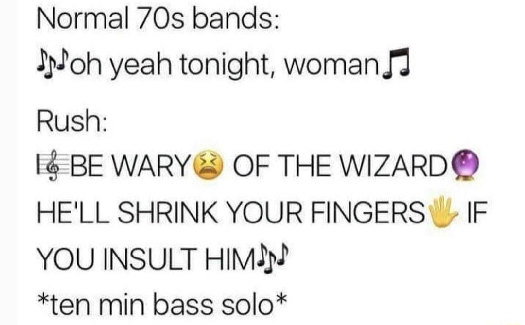 Normal 70s bands IMoh yeah tonight woman J3 Rush 14 BE WARY OF THE WIZARD HELL SHRINK YOUR FINGERS IF YOU INSULT HiMa ten min bass solo