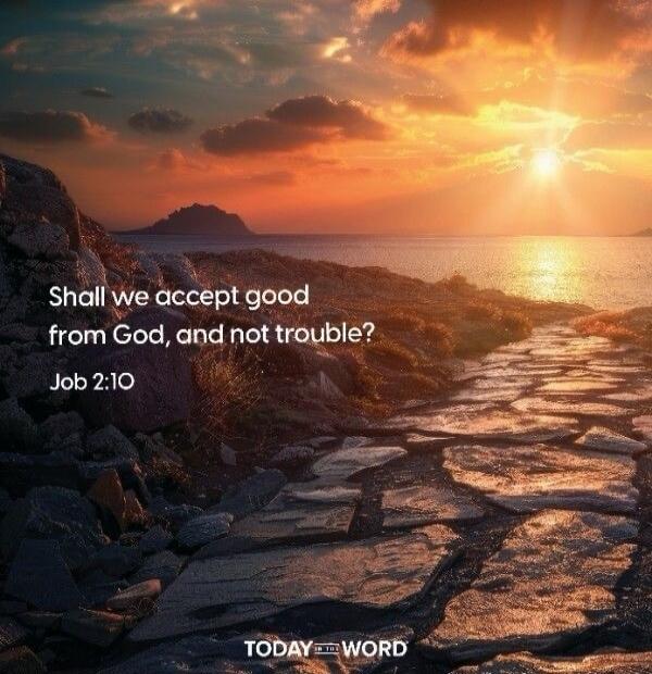 Shall we accept good from God, and not trouble? Job 2:10
TODAY = WORD