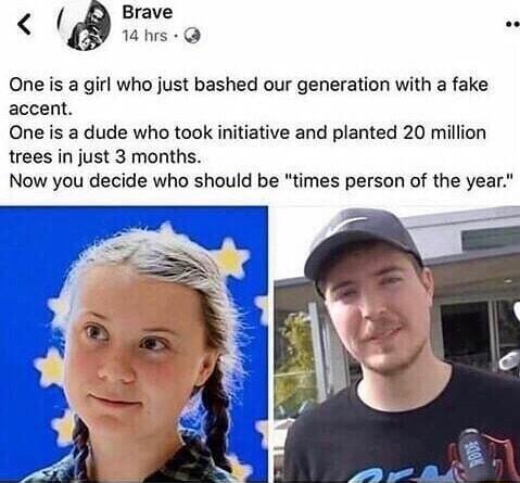 Brave w One s a girl who just bashed our generation with a fake accent One s a dude who took initiative and planted 20 million trees in just 3 months Now you decide who should be times person of the year