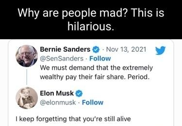 Why are people mad This is IETIVEN i Bernie Sanders d i e Follow We must demand that the extremely wealthy pay their fair share Period Elon Musk 1 keep forgetting that youre still alive