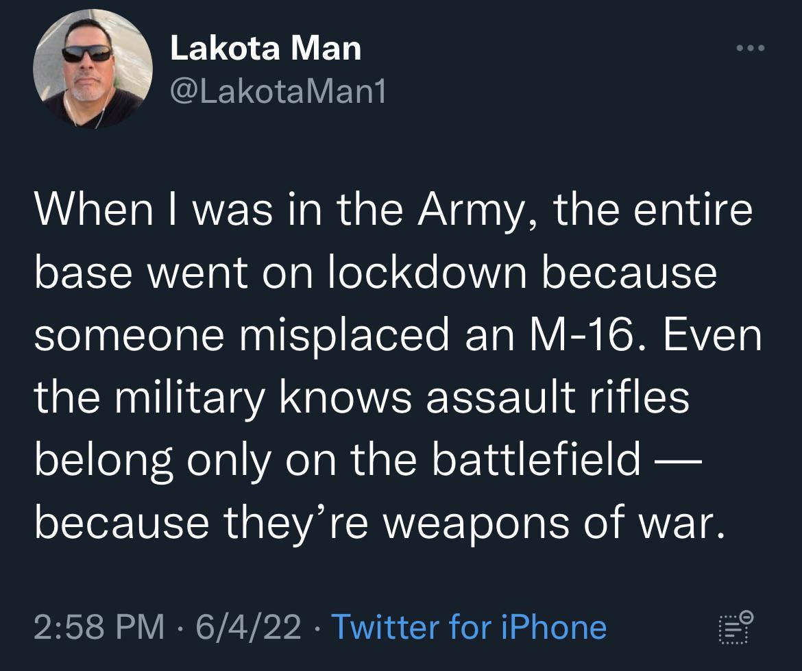Lakota Man 12 1 ETal When was in the Army the entire base went on lockdown because StelpalTelalNanl ol TelTo RETa IV BN I T VET the military knows assault rifles belong only on the battlefield LTIV R LA SR CRWEET oo Ia SN ANE T 258 PM 6422 Twitter for iPhone