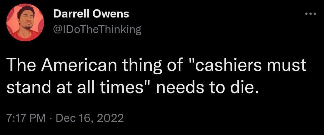 Darrell Owens IDoTheThinking The American thing of cashiers must stand at all times needs to die 717 PM Dec 16 2022