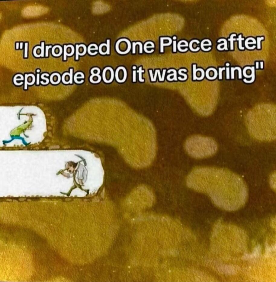 I dropped One Piece after episode 800 it was boring
