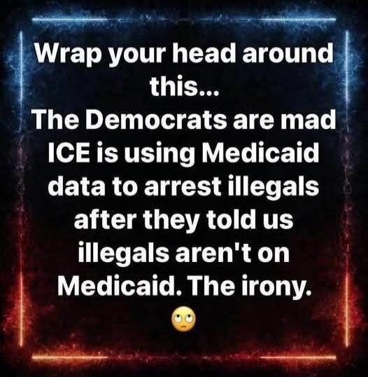 Wrap your head around this... The Democrats are mad ICE is using Medicaid data to arrest illegals after they told us illegals aren't on Medicaid. The irony. 🙄