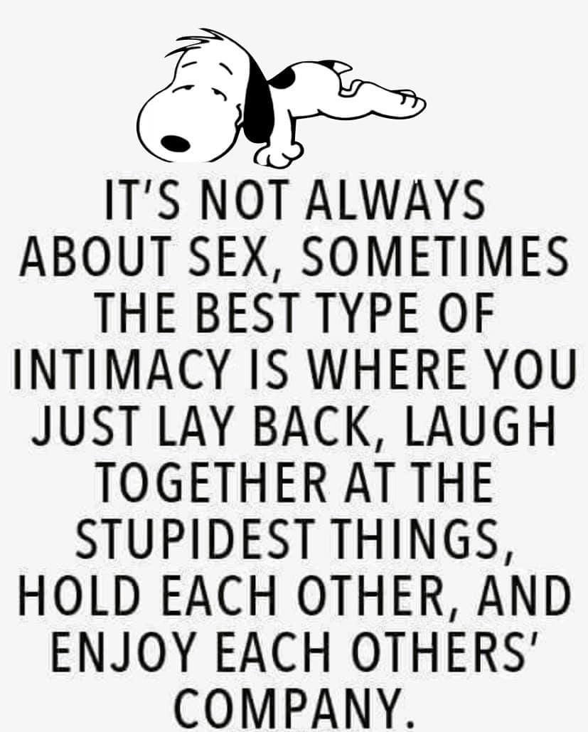 N N D ITS NOT ALWAYS ABOUT SEX SOMETIMES THE BEST TYPE OF INTIMACY IS WHERE YOU JUST LAY BACK LAUGH TOGETHER AT THE STUPIDEST THINGS HOLD EACH OTHER AND ENJOY EACH OTHERS COMPANY HHHHHHHHHHH