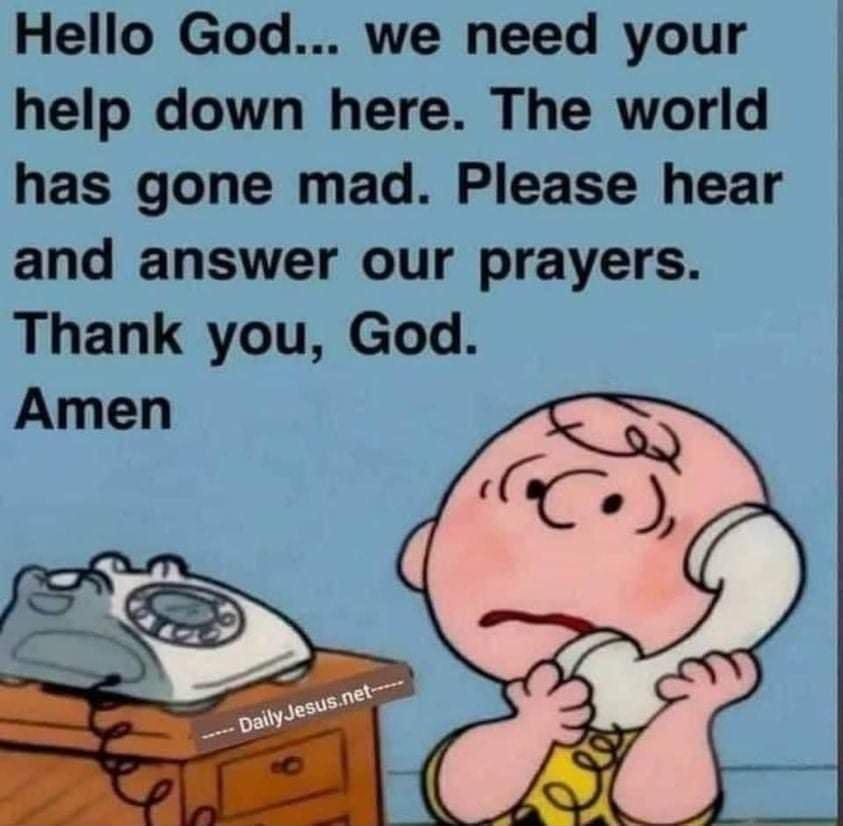 Hello God we need your help down here The world has gone mad Please hear and answer our prayers Thank you God