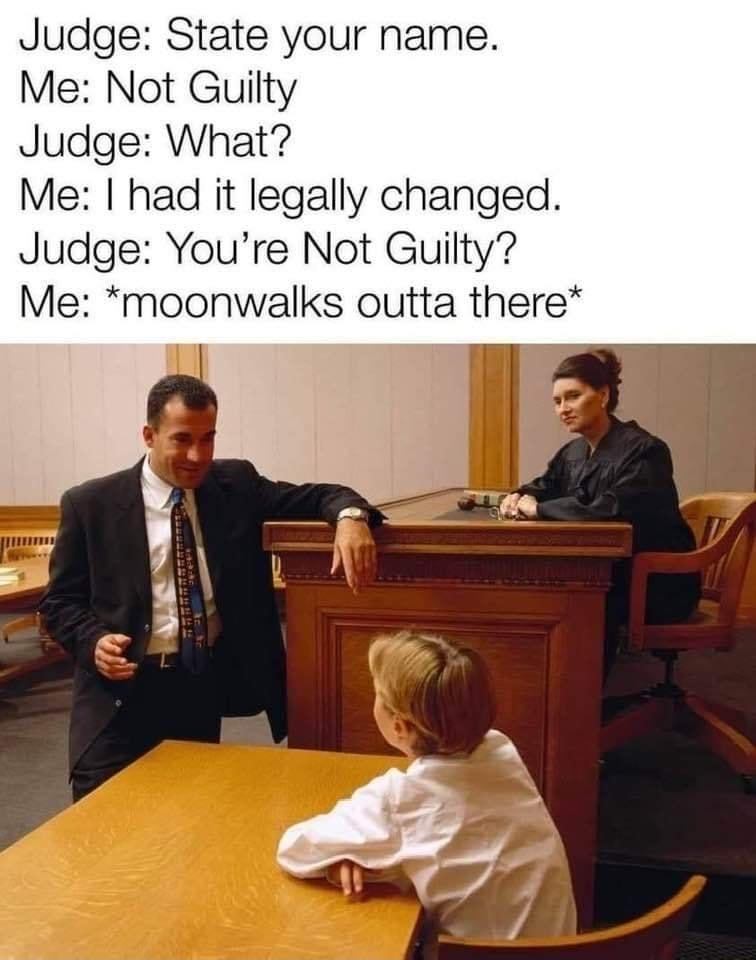 Judge State your name Me Not Guilty Judge What Me had it legally changed Judge Youre Not Guilty Me moonwalks outta there
