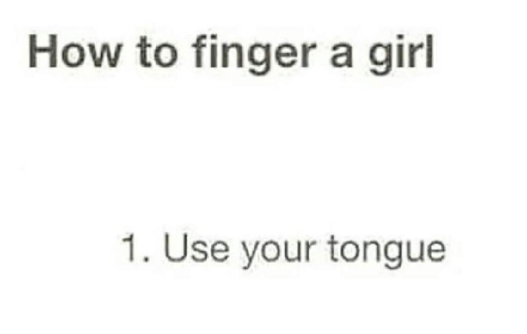 How to finger a girl. 1. Use your tongue.