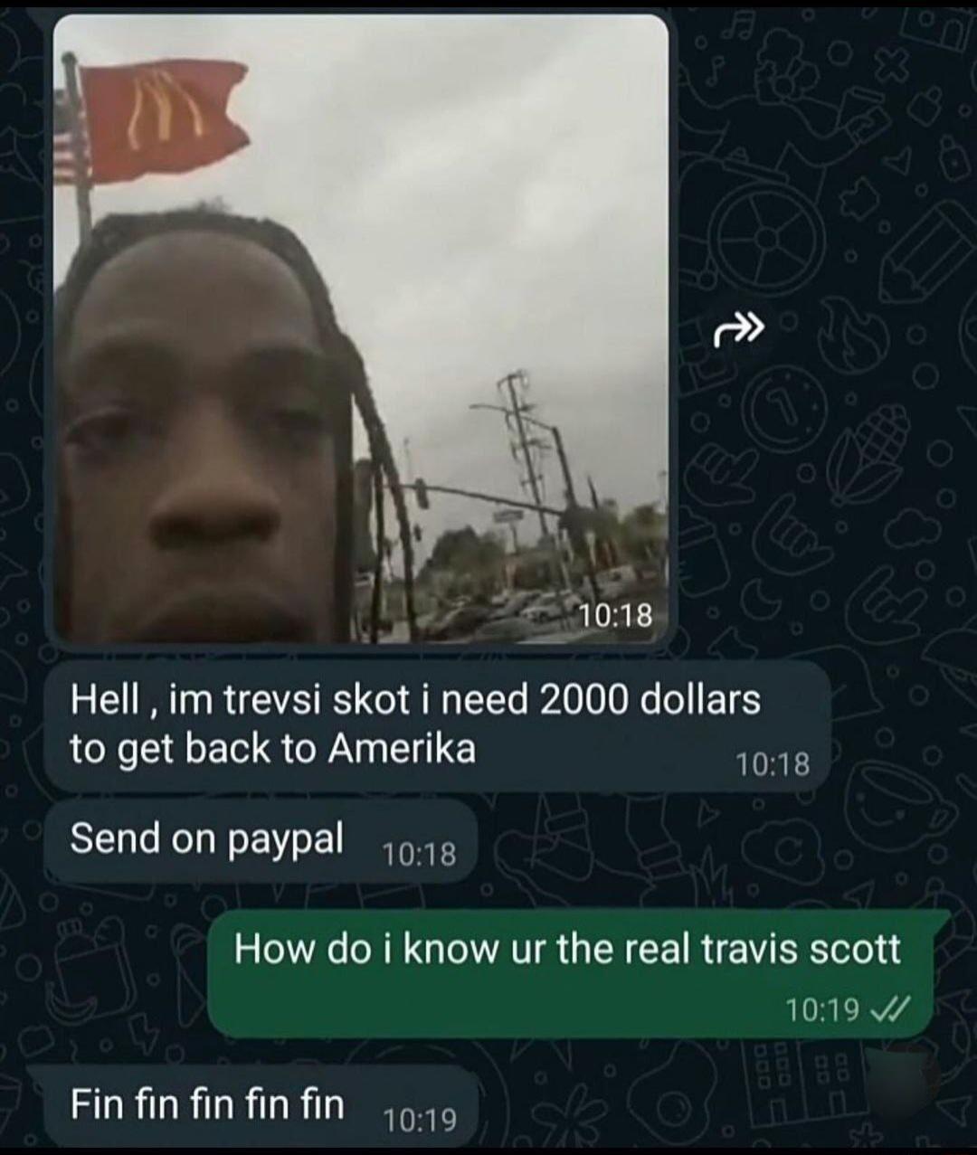 Hell im trevsi skot i need 2000 dollars to get back to Amerika T Send on paypal 4 How do i know ur the real travis scott 1019 v Finfinfinfinfin 9