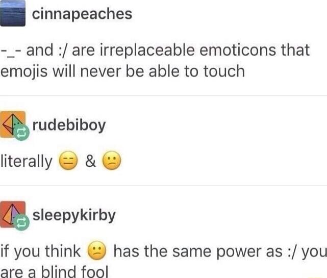cinnapeaches _ and are irreplaceable emoticons that emojis will never be able to touch rudebiboy literally sleepykirby if you think has the same power as you are a blind fool