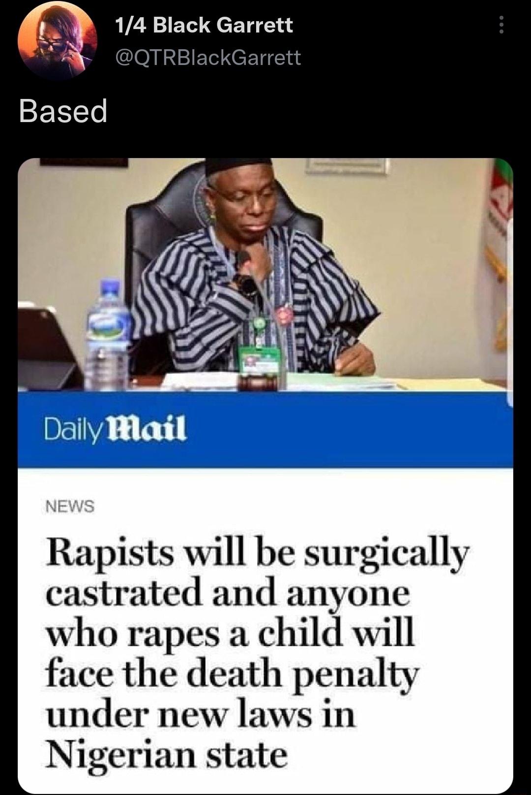 14 Black Garrett QTRBlackGarrett Rapists will be surgically astrated and anyone who rapes a child will face the death penalty under new laws in Nigerian state