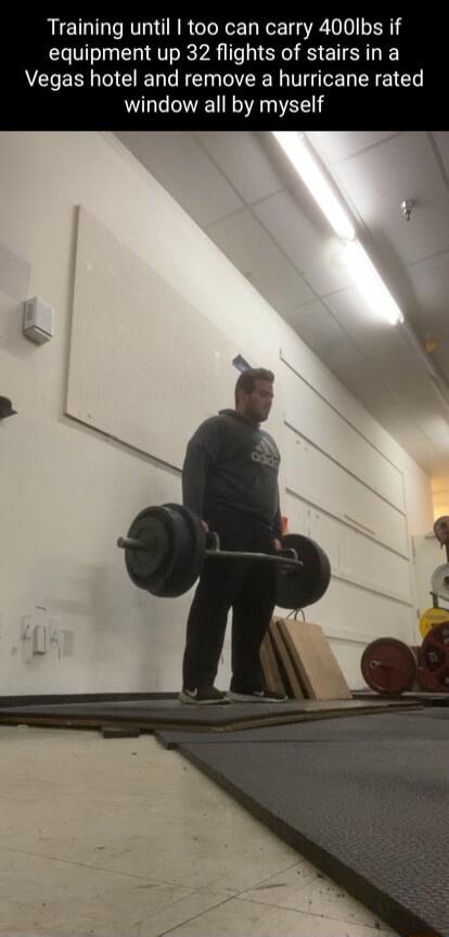 Training until too can carry 400Ibs if equipment up 32 flights of stairsin a Vegas hotel and remove a hurricane rated window all by myself