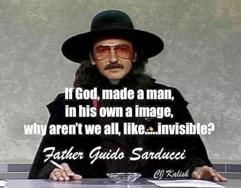 If God, made a man, in his own a image, why aren't we all, like....invisible? Father Guido Sarducci CJ Kalish