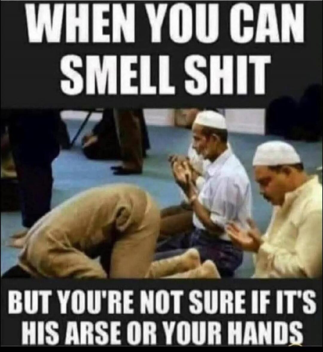 WHEN YOU CAN SMELL SHIT BUT YOU'RE NOT SURE IF IT'S HIS ARSE OR YOUR HANDS
