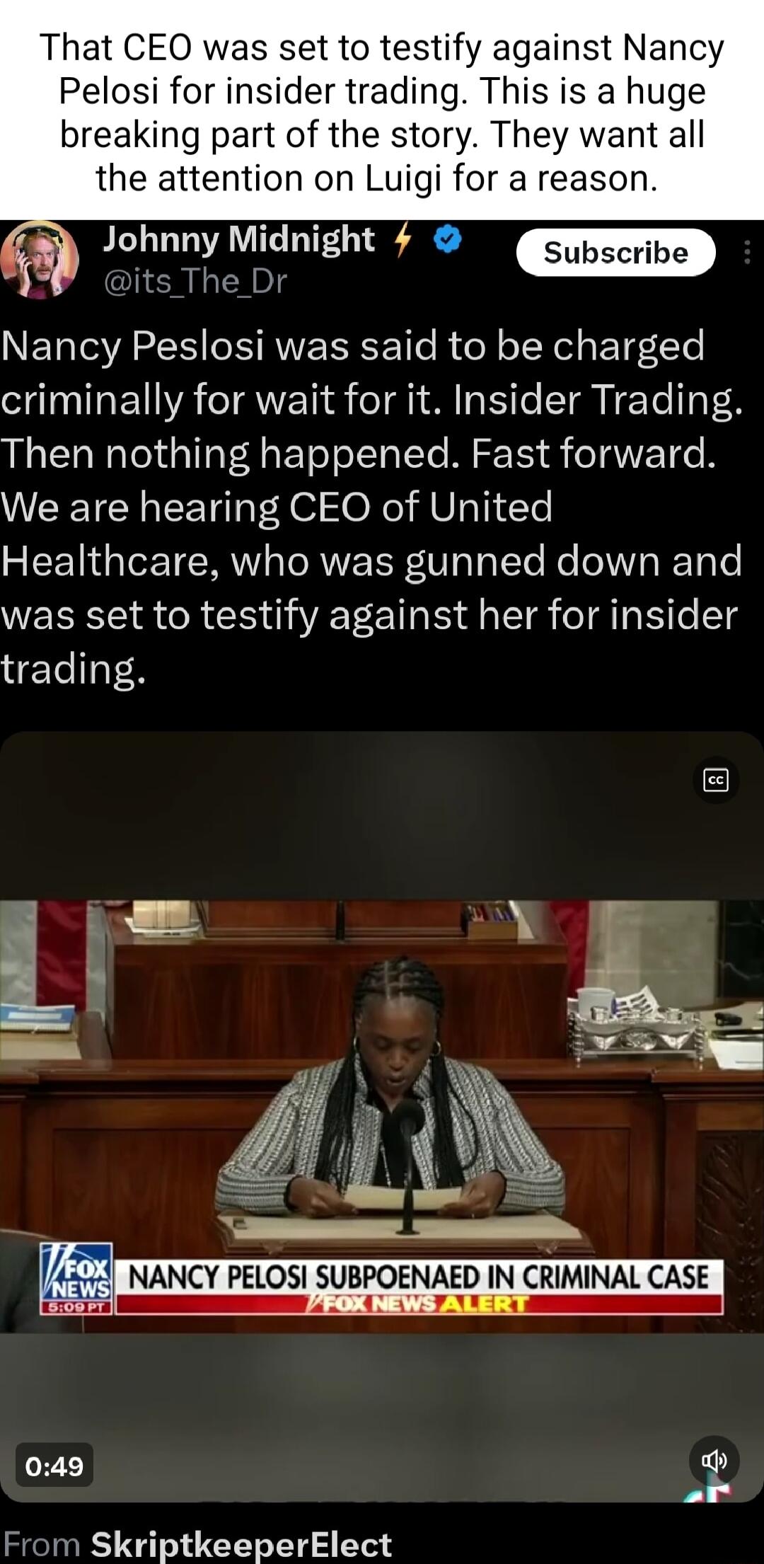 That CEO was set to testify against Nancy Pelosi for insider trading This is a huge breaking part of the story They want all the attention on Luigi for a reason Johnny Midnight 4 Subscrib Nancy Peslosi was said to be charged criminally for wait for it Insider Trading Then nothing happened Fast forward WEETCH LT Aol e X AU i Ye Healthcare who was gunned down and was set to testify against her for i