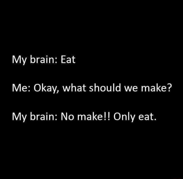 My brain Eat VSR 0 ARV ET Ry Te IV RV 1 1Y My brain No make Only eat