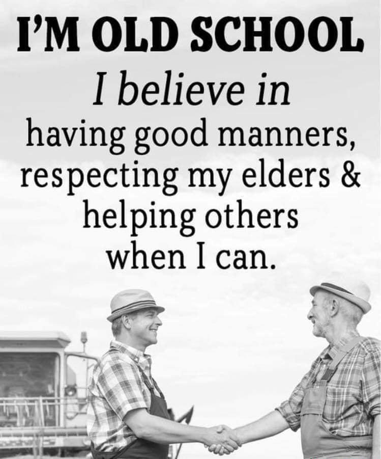 IM OLD SCHOOL I believe in having good manners respecting my elders helping others when I can