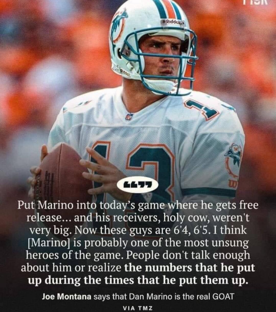Put Marino into today's game where he gets free release... and his receivers, holy cow, weren't very big. Now these guys are 6'4, 6'5. I think [Marino] is probably one of the most unsung heroes of the game. People don't talk enough about him or realize the numbers that he put up during the times that he put them up. Joe Montana says that Dan Marino