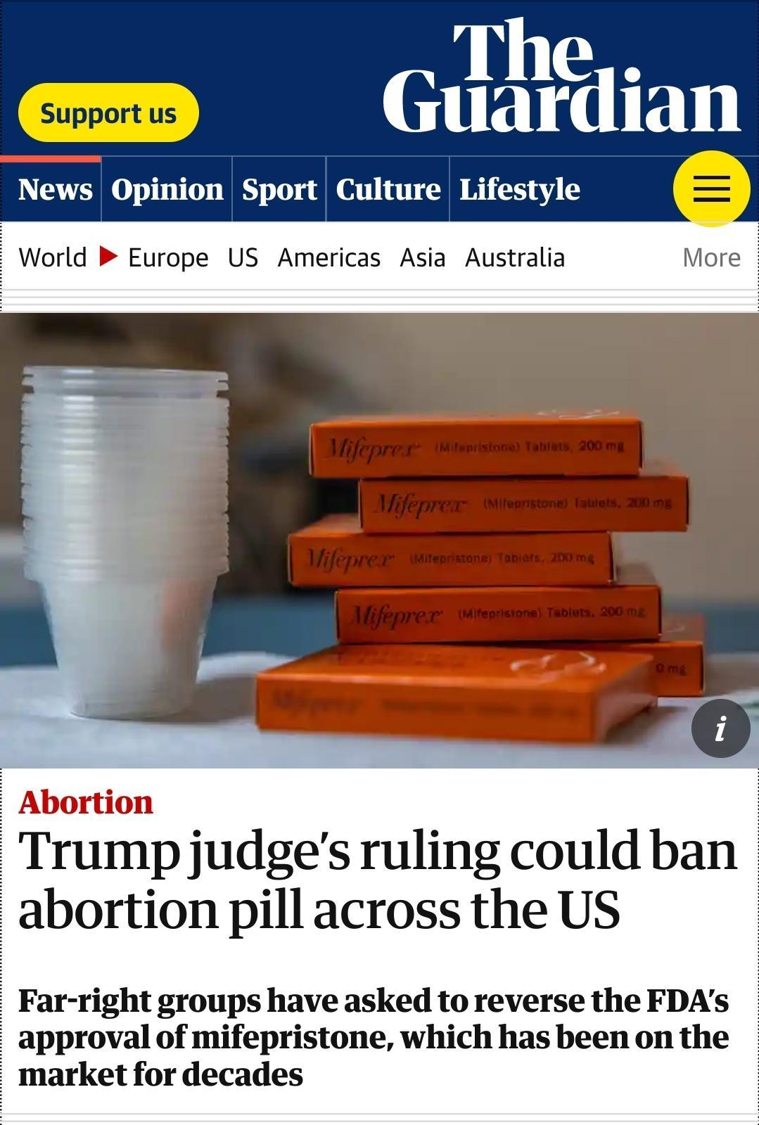 GadSiian News Opinion Sport Culture Lifestyle World Europe US Americas Asia Australia Abortion Trump judges ruling could ban abortion pill across the US Far right groups have asked to reverse the FDAs approval of mifepristone which has been on the market for decades
