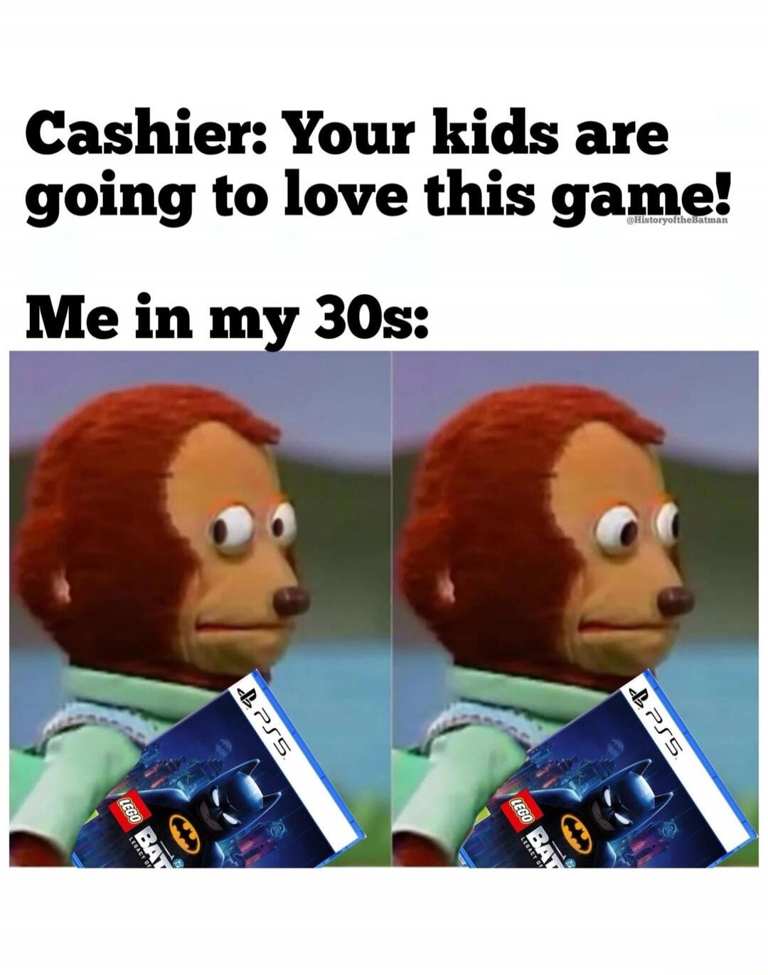 Cashier: Your kids are going to love this game! Me in my 30s: