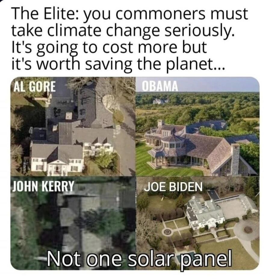 The Elite: you commoners must take climate change seriously. It's going to cost more but it's worth saving the planet... AL GORE OBAMA JOHN KERRY JOE BIDEN Not one solar panel