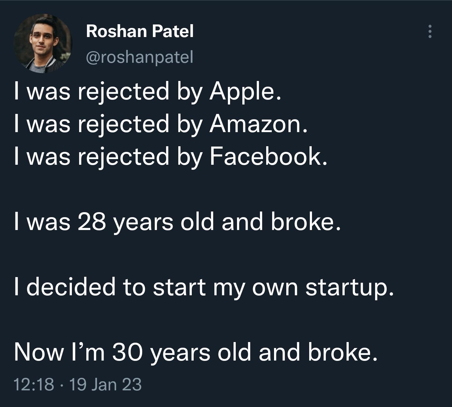 gl Roshan Patel roshanpatel RVEERETo T R lAYoTe R RV Cle RN VLo 1o B was rejected by Facebook was 28 years old and broke decided to start my own startup Now Im 30 years old and broke 1218 19 Jan 23