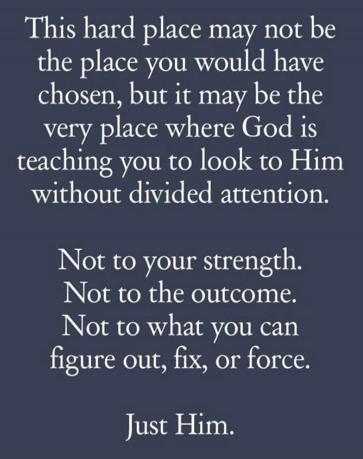 This hard place may not be the place you would have chosen, but it may be the very place where God is teaching you to look to Him without divided attention. Not to your strength. Not to the outcome. Not to what you can figure out, fix, or force. Just Him.