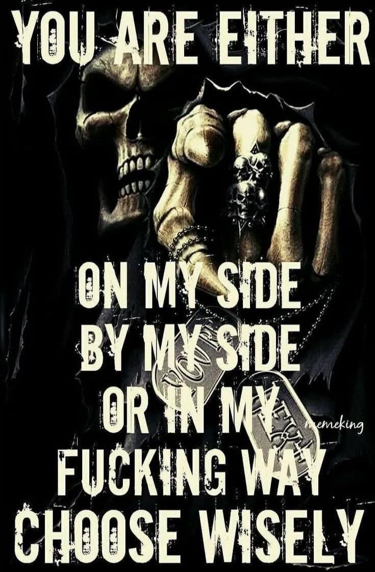 YOU ARE EITHER ON MY SIDE BY MY SIDE OR IN MY FUCKING WAY CHOOSE WISELY