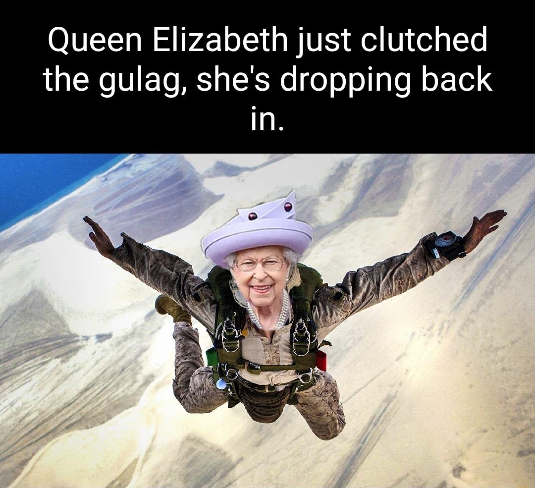 Queen Elizabeth just clutched the gulag shes dropping back
