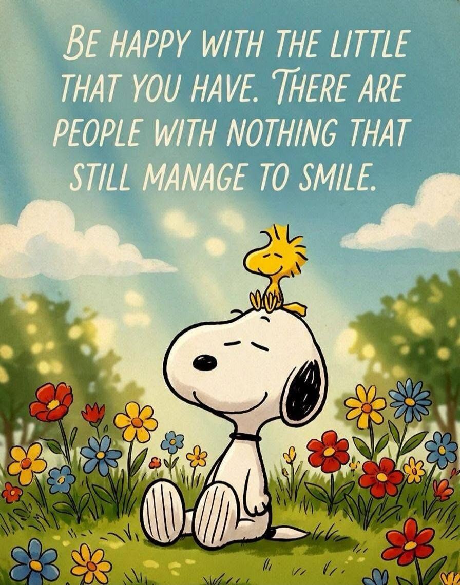 BE HAPPY WITH THE LITTLE THAT YOU HAVE. THERE ARE PEOPLE WITH NOTHING THAT STILL MANAGE TO SMILE.
