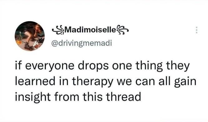 SMadimoiselleZ drivingmemadi if everyone drops one thing they learned in therapy we can all gain insight from this thread