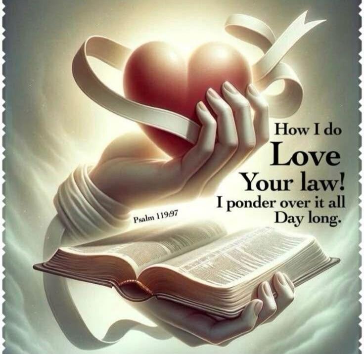How I do Love Your law! I ponder over it all Day long. Psalm 119:97