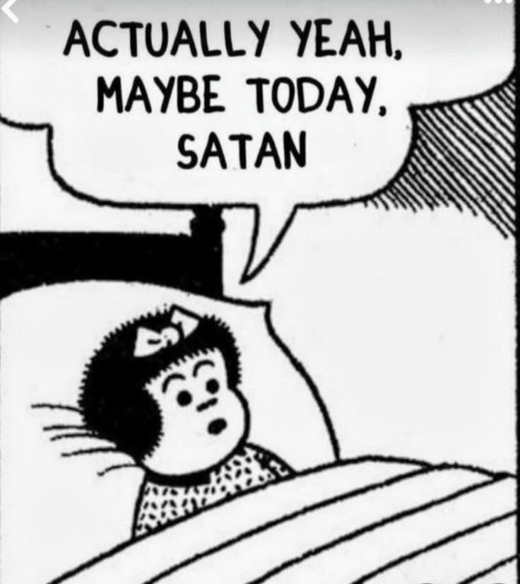 ACTUALLY YEAH, MAYBE TODAY, SATAN