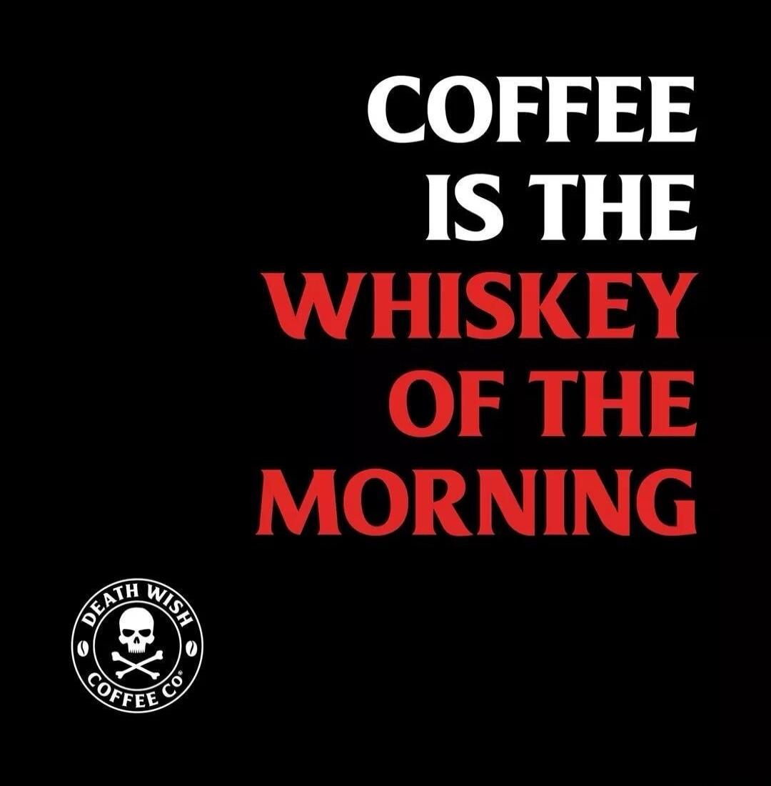 COFFEE IS THE WHISKEY OF THE MORNING. DEATH WISH COFFEE CO.