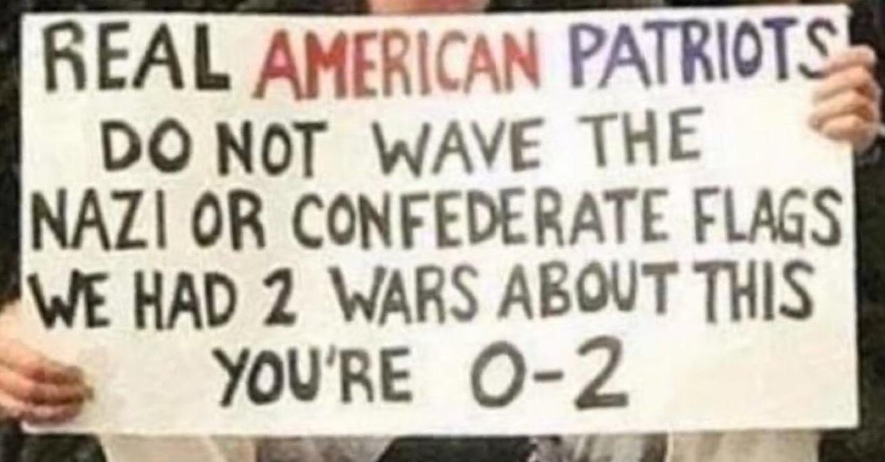 REAL AMERICAN PATRIOTS DO NOT WAVE THE NAZ OR CONFEDERATE FLAGS WE HAD 2 WARS ABOUT THIS YOURE 02_ 7