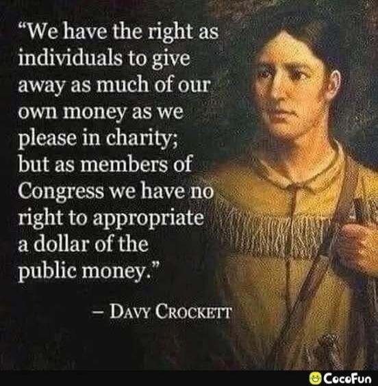 We have the right as individuals to give away as much of our own money as we please in charity; but as members of Congress we have no right to appropriate a dollar of the public money.