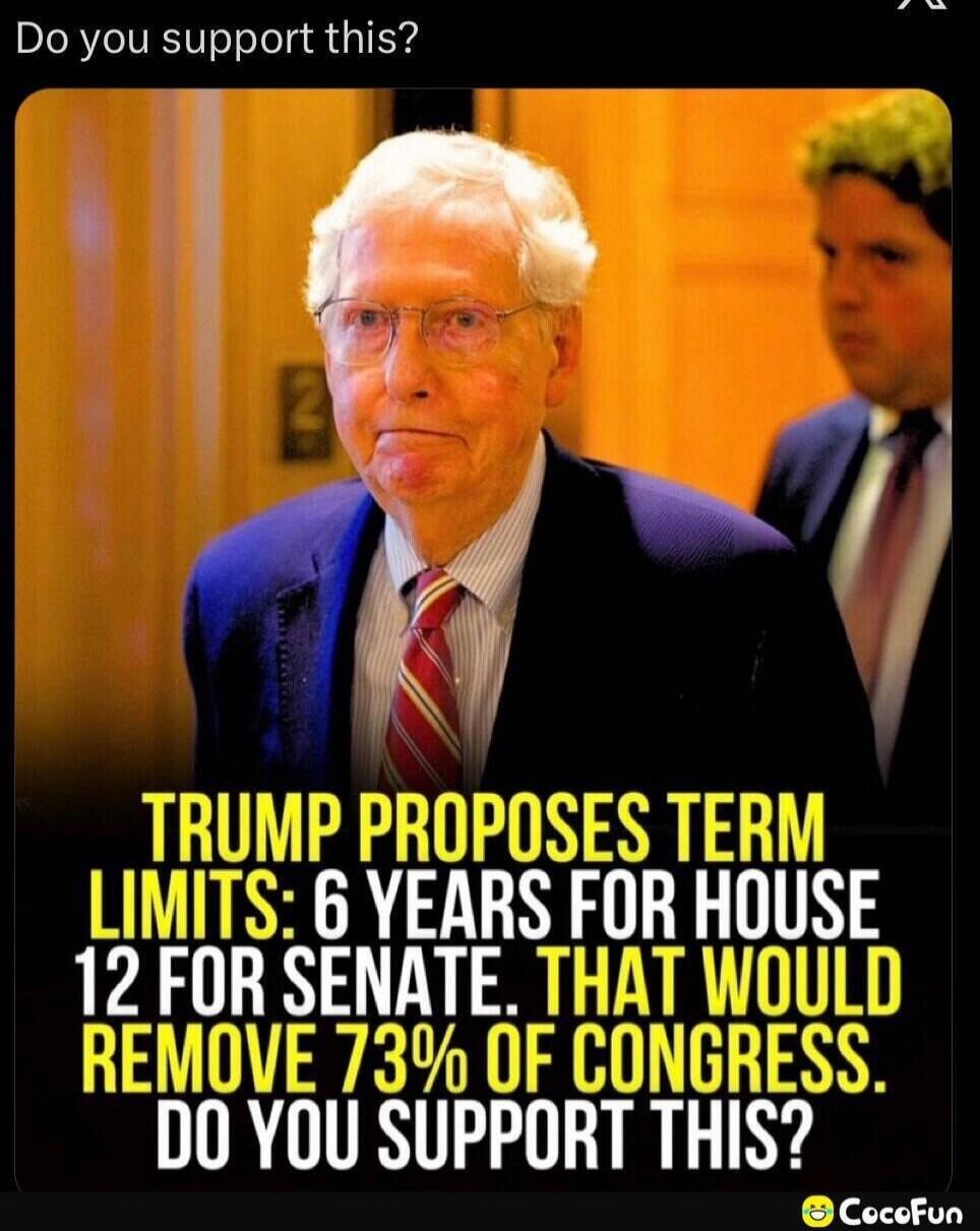 Do you support this? TRUMP PROPOSES TERM LIMITS: 6 YEARS FOR HOUSE 12 FOR SENATE. THAT WOULD REMOVE 73% OF CONGRESS. DO YOU SUPPORT THIS?
