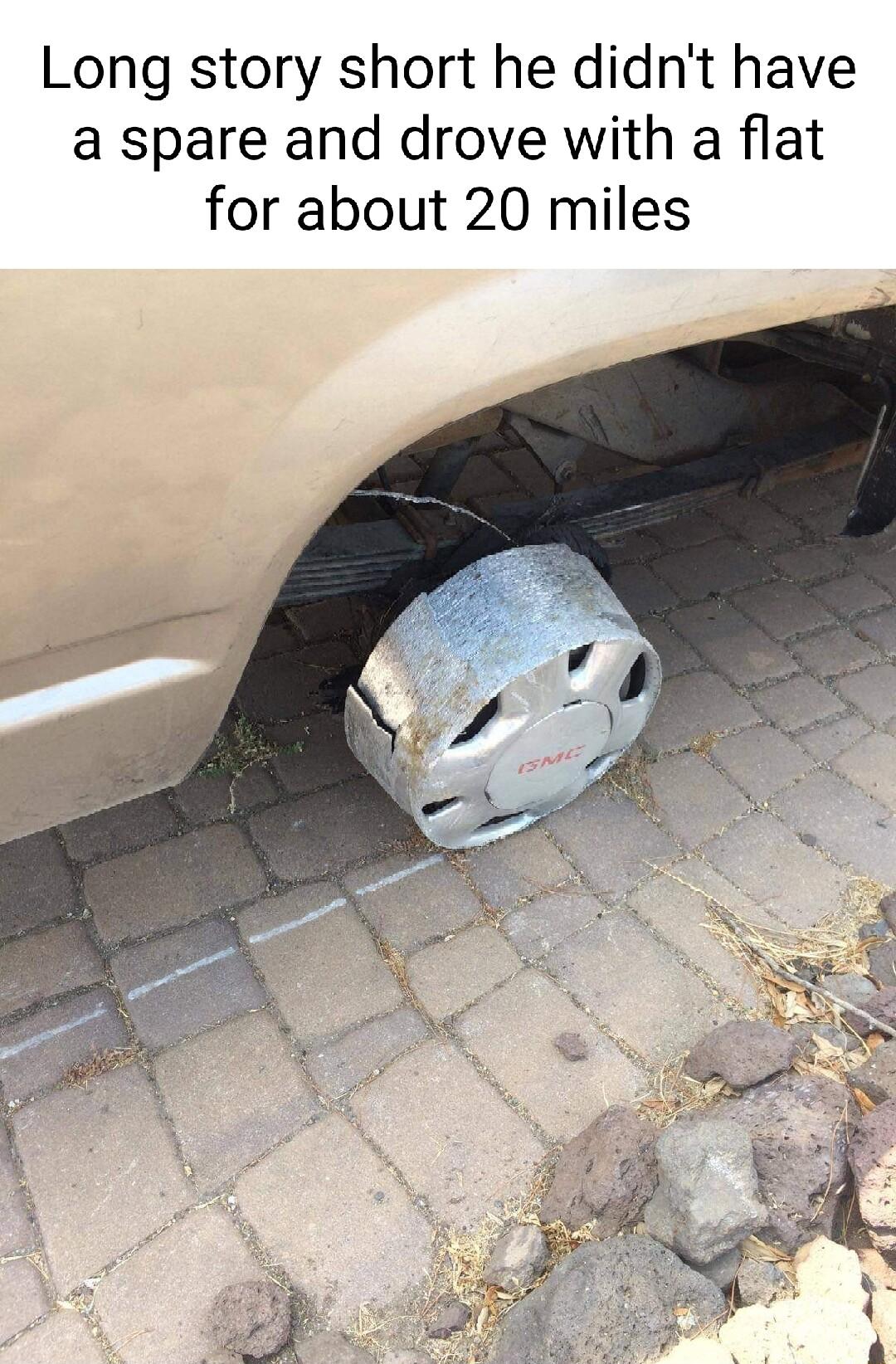 Long story short he didnt have a spare and drove with a flat for about 20 miles