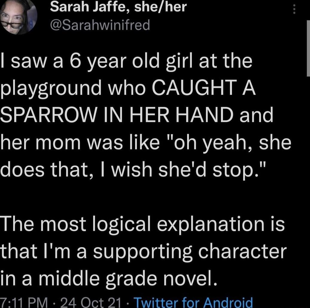 i saw a 6 year old girl at the playground who CAUGHT A SPARROW IN HER HAND and her mom was like oh yeah she does that wish shed stop The most logical explanation is ENR N IR T oTololaulgT RelsET Tox T in a middle grade novel 711 PM 24 Oct 21 Twitter for Android