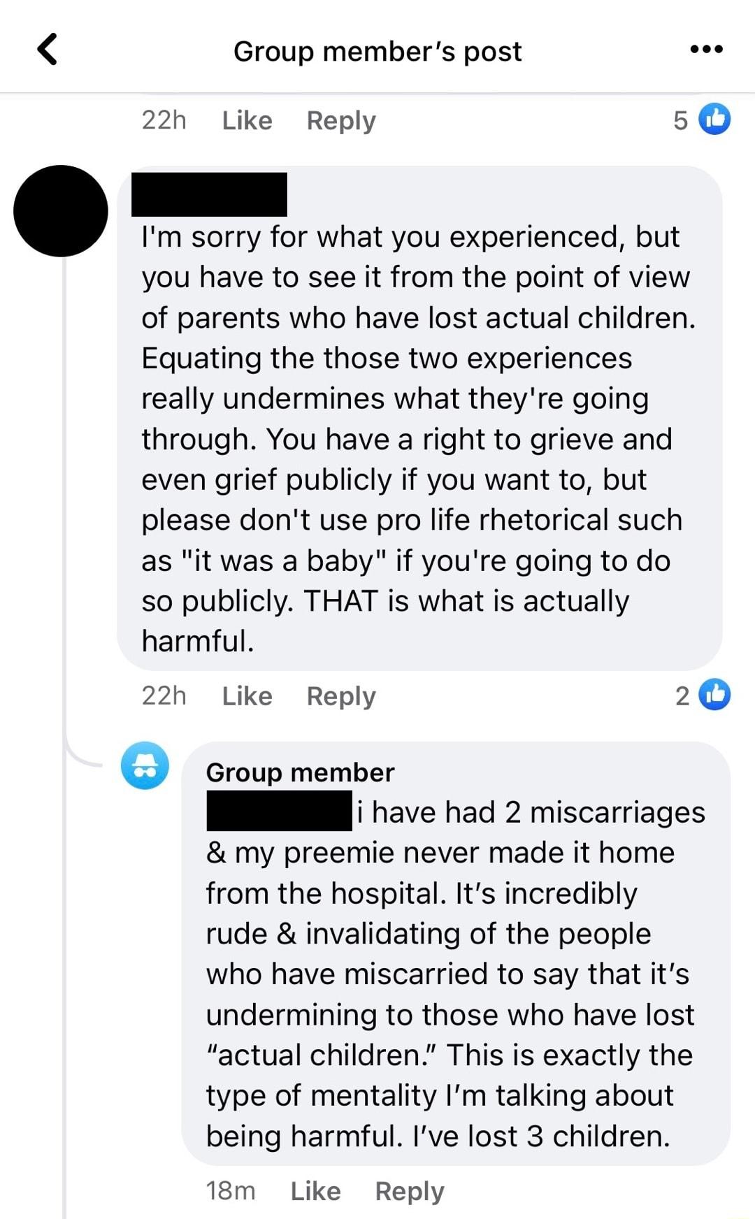 Group members post 22h Like Reply 5 Im sorry for what you experienced but you have to see it from the point of view of parents who have lost actual children Equating the those two experiences really undermines what theyre going through You have a right to grieve and even grief publicly if you want to but please dont use pro life rhetorical such as it was a baby if youre going to do so publicly THA