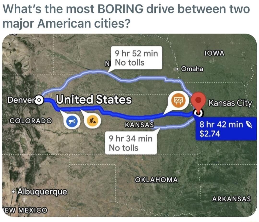 Whats the most BORING drive between two major American cities 9 hr 52 min 1WA B No tolls Omaha DRV RV IECISET S Kansas City 8 hr 42 min 274 No tolls OKUAHOMA ARKANSAS