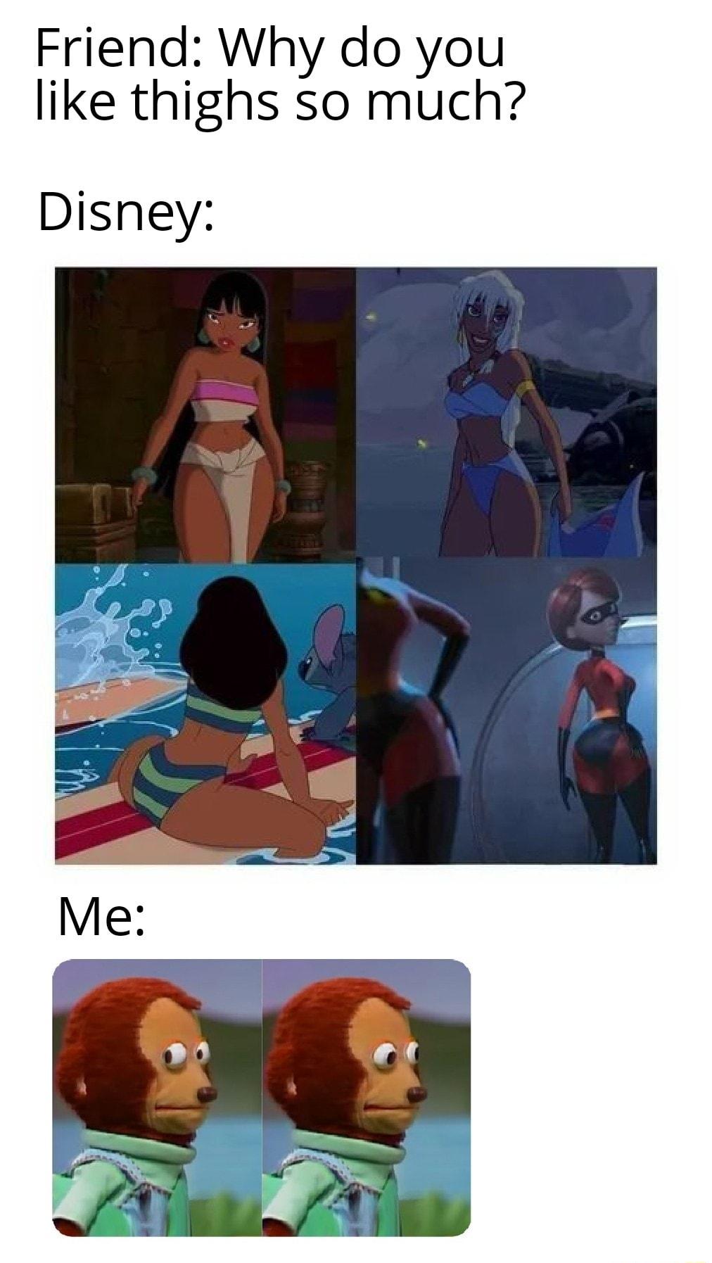 Friend Why do you like thighs so much Disney