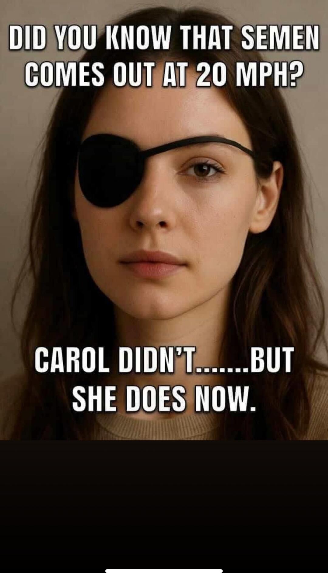 DID YOU KNOW THAT SEMEN COMES OUT AT 20 MPH? CAROL DIDN'T... BUT SHE DOES NOW.